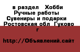  в раздел : Хобби. Ручные работы » Сувениры и подарки . Ростовская обл.,Гуково г.
